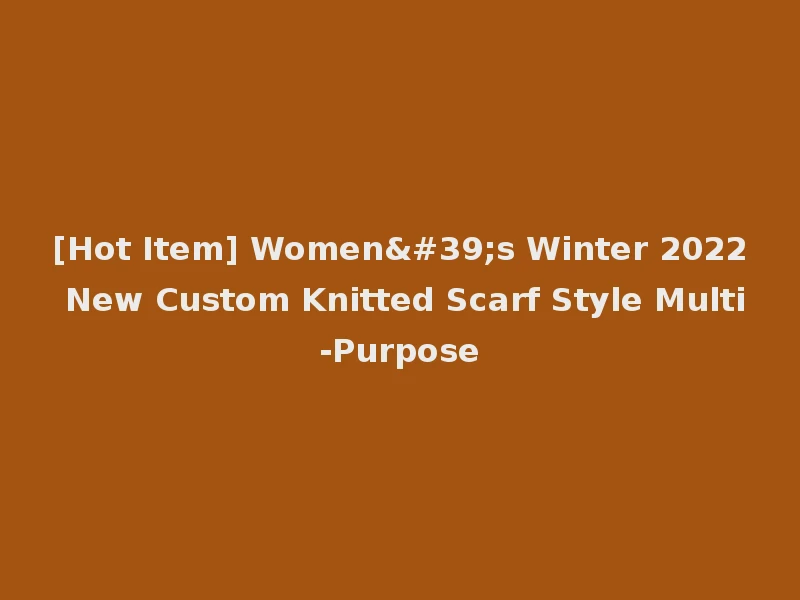 [Hot Item] Women's Winter 2022 New Custom Knitted Scarf Style Multi-Purpose