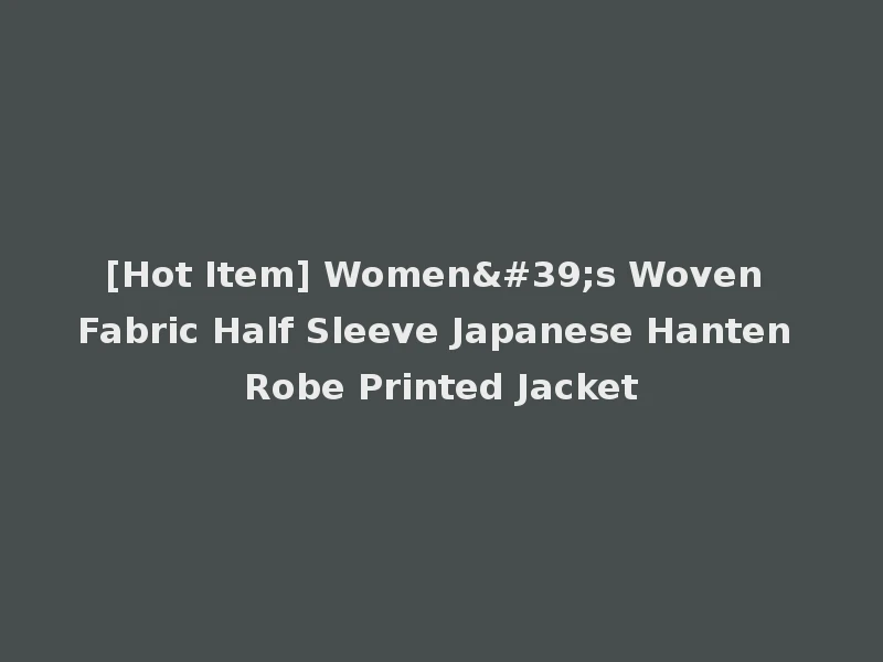 [Hot Item] Women's Woven Fabric Half Sleeve Japanese Hanten Robe Printed Jacket