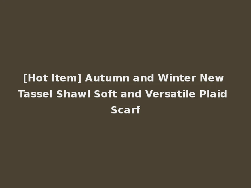 [Hot Item] Autumn and Winter New Tassel Shawl Soft and Versatile Plaid Scarf