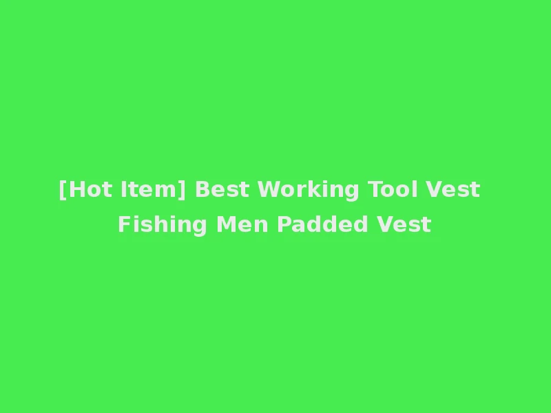 [Hot Item] Best Working Tool Vest Fishing Men Padded Vest