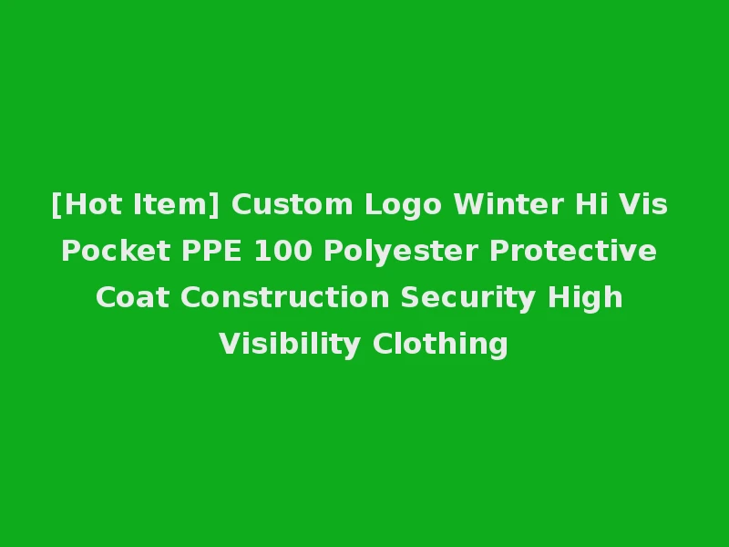 [Hot Item] Custom Logo Winter Hi Vis Pocket PPE 100 Polyester Protective Coat Construction Security High Visibility Clothing