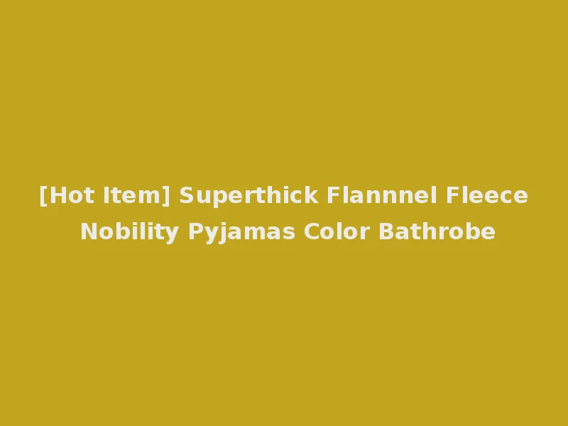 [Hot Item] Superthick Flannnel Fleece Nobility Pyjamas Color Bathrobe