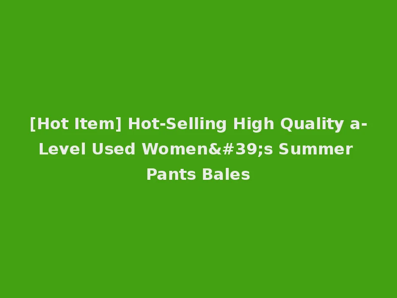 [Hot Item] Hot-Selling High Quality a-Level Used Women's Summer Pants Bales