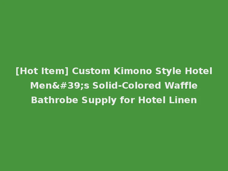 [Hot Item] Custom Kimono Style Hotel Men's Solid-Colored Waffle Bathrobe Supply for Hotel Linen