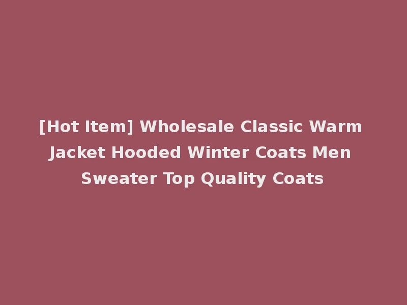 [Hot Item] Wholesale Classic Warm Jacket Hooded Winter Coats Men Sweater Top Quality Coats