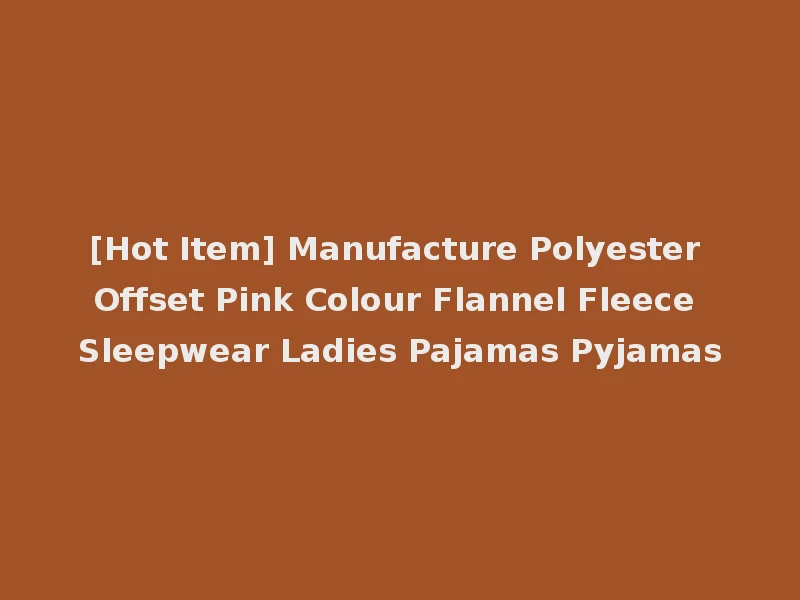 [Hot Item] Manufacture Polyester Offset Pink Colour Flannel Fleece Sleepwear Ladies Pajamas Pyjamas