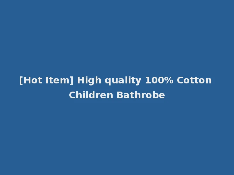 [Hot Item] High quality 100% Cotton Children Bathrobe