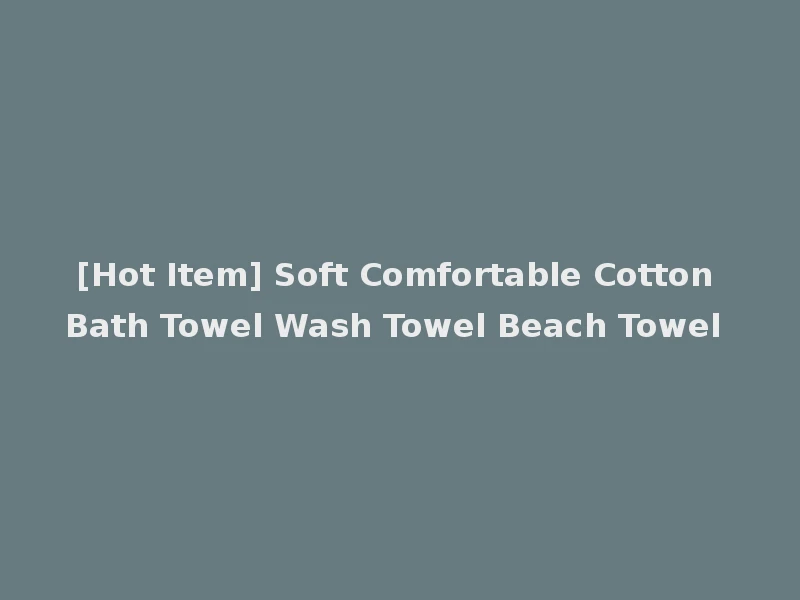 [Hot Item] Soft Comfortable Cotton Bath Towel Wash Towel Beach Towel
