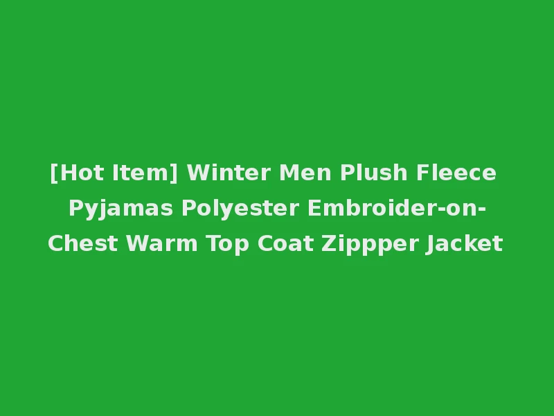 [Hot Item] Winter Men Plush Fleece Pyjamas Polyester Embroider-on-Chest Warm Top Coat Zippper Jacket
