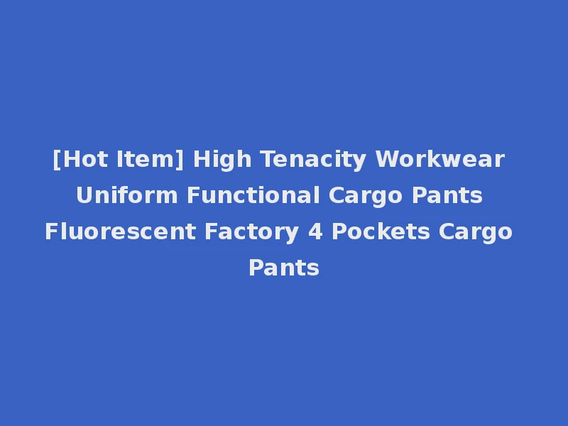 [Hot Item] High Tenacity Workwear Uniform Functional Cargo Pants Fluorescent Factory 4 Pockets Cargo Pants