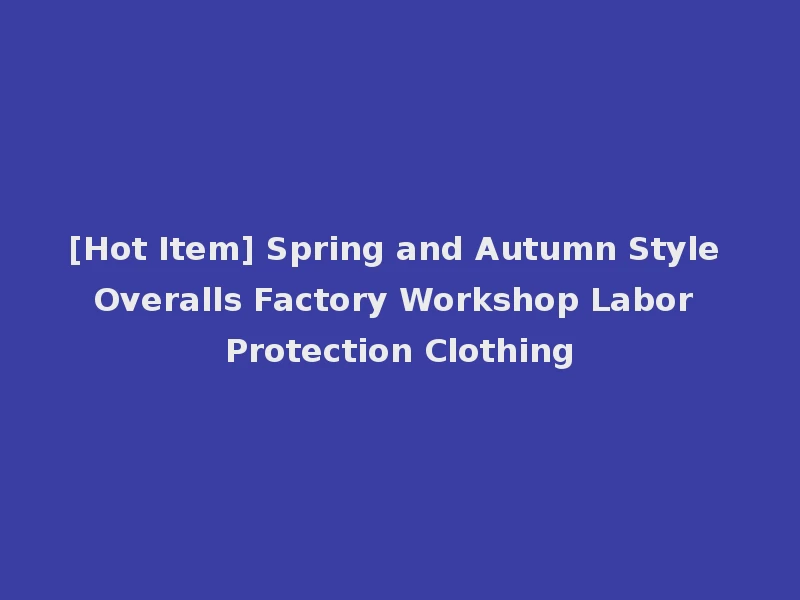 [Hot Item] Spring and Autumn Style Overalls Factory Workshop Labor Protection Clothing