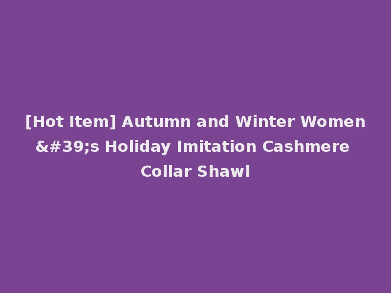 [Hot Item] Autumn and Winter Women's Holiday Imitation Cashmere Collar Shawl
