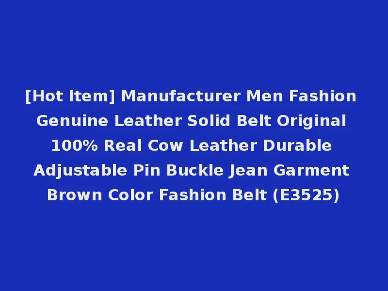[Hot Item] Manufacturer Men Fashion Genuine Leather Solid Belt Original 100% Real Cow Leather Durable Adjustable Pin Buckle Jean Garment Brown Color Fashion Belt (E3525)