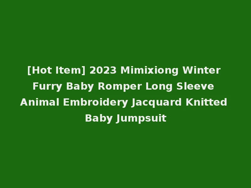 [Hot Item] 2023 Mimixiong Winter Furry Baby Romper Long Sleeve Animal Embroidery Jacquard Knitted Baby Jumpsuit