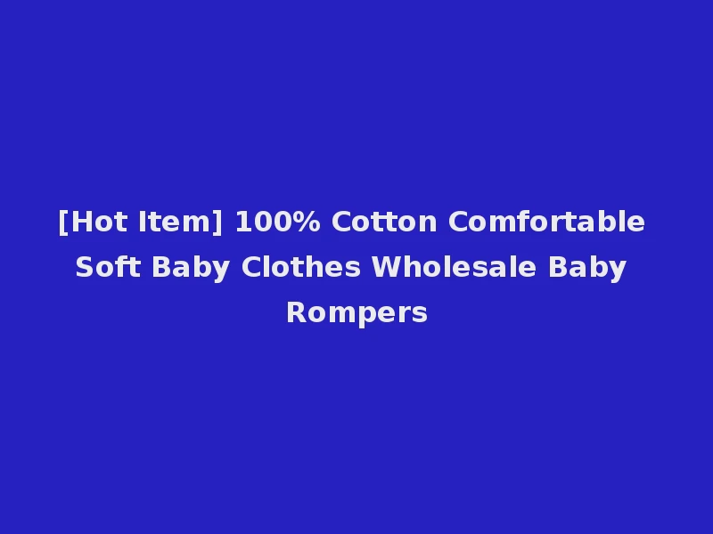 [Hot Item] 100% Cotton Comfortable Soft Baby Clothes Wholesale Baby Rompers