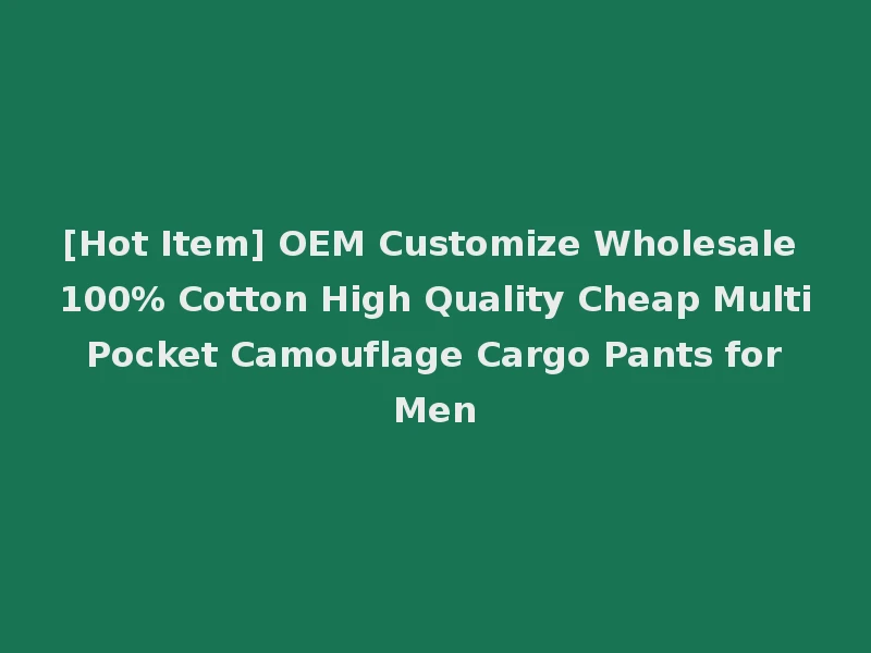 [Hot Item] OEM Customize Wholesale 100% Cotton High Quality Cheap Multi Pocket Camouflage Cargo Pants for Men