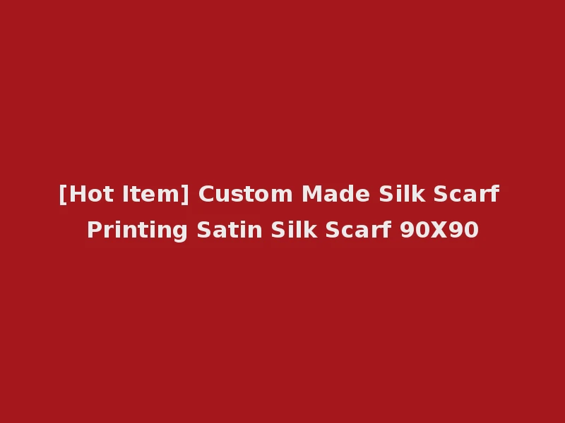 [Hot Item] Custom Made Silk Scarf Printing Satin Silk Scarf 90X90