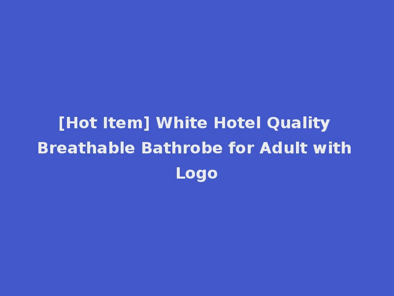 [Hot Item] White Hotel Quality Breathable Bathrobe for Adult with Logo