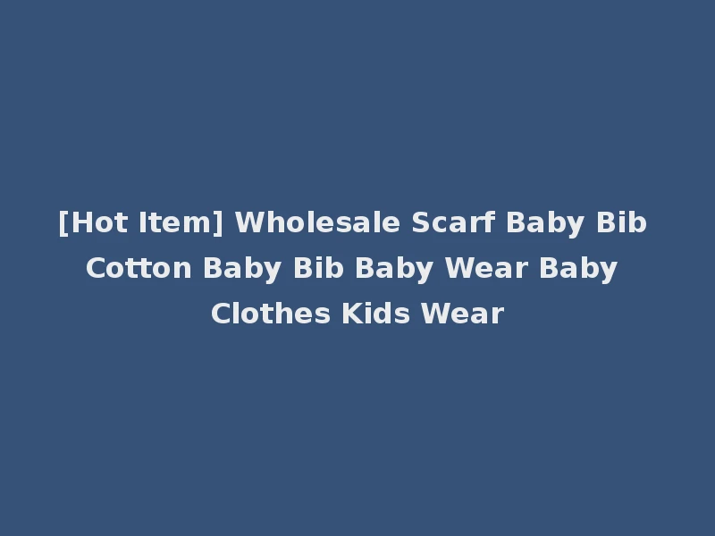 [Hot Item] Wholesale Scarf Baby Bib Cotton Baby Bib Baby Wear Baby Clothes Kids Wear