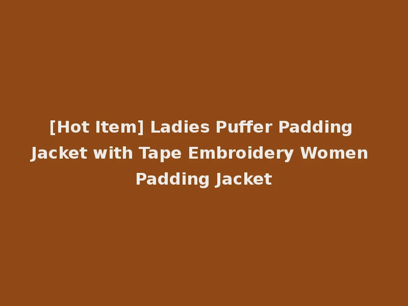 [Hot Item] Ladies Puffer Padding Jacket with Tape Embroidery Women Padding Jacket