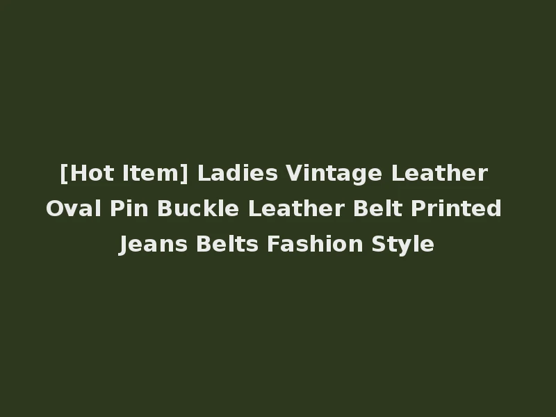 [Hot Item] Ladies Vintage Leather Oval Pin Buckle Leather Belt Printed Jeans Belts Fashion Style