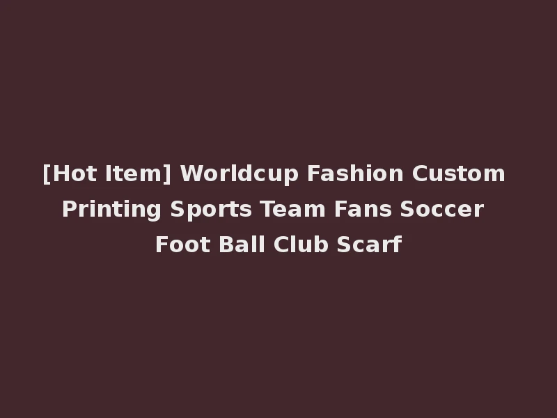 [Hot Item] Worldcup Fashion Custom Printing Sports Team Fans Soccer Foot Ball Club Scarf