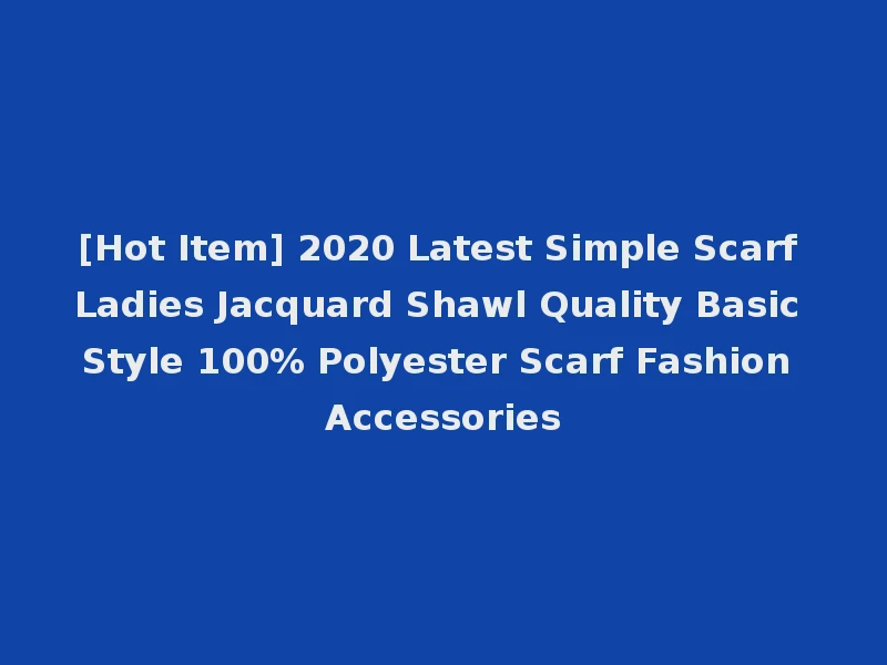 [Hot Item] 2020 Latest Simple Scarf Ladies Jacquard Shawl Quality Basic Style 100% Polyester Scarf Fashion Accessories