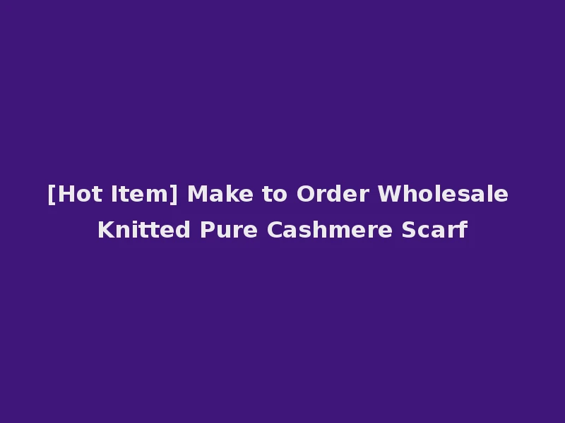 [Hot Item] Make to Order Wholesale Knitted Pure Cashmere Scarf