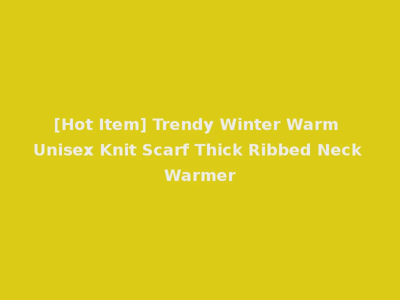[Hot Item] Trendy Winter Warm Unisex Knit Scarf Thick Ribbed Neck Warmer