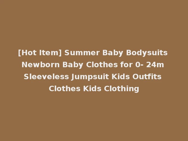 [Hot Item] Summer Baby Bodysuits Newborn Baby Clothes for 0- 24m Sleeveless Jumpsuit Kids Outfits Clothes Kids Clothing