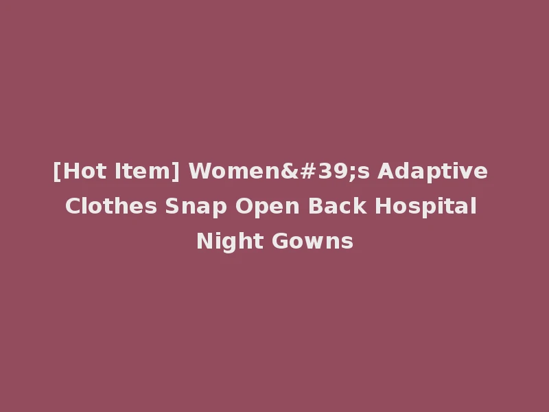 [Hot Item] Women's Adaptive Clothes Snap Open Back Hospital Night Gowns