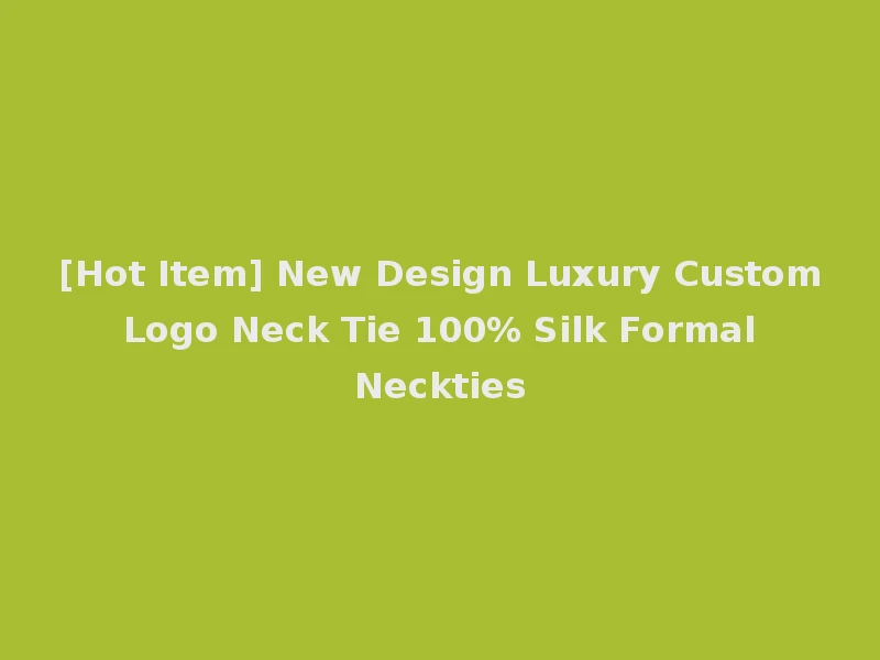 [Hot Item] New Design Luxury Custom Logo Neck Tie 100% Silk Formal Neckties