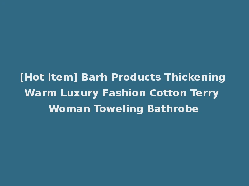 [Hot Item] Barh Products Thickening Warm Luxury Fashion Cotton Terry Woman Toweling Bathrobe