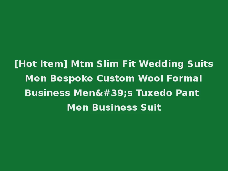 [Hot Item] Mtm Slim Fit Wedding Suits Men Bespoke Custom Wool Formal Business Men's Tuxedo Pant Men Business Suit