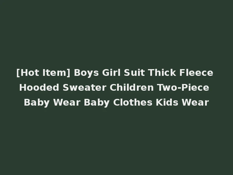 [Hot Item] Boys Girl Suit Thick Fleece Hooded Sweater Children Two-Piece Baby Wear Baby Clothes Kids Wear