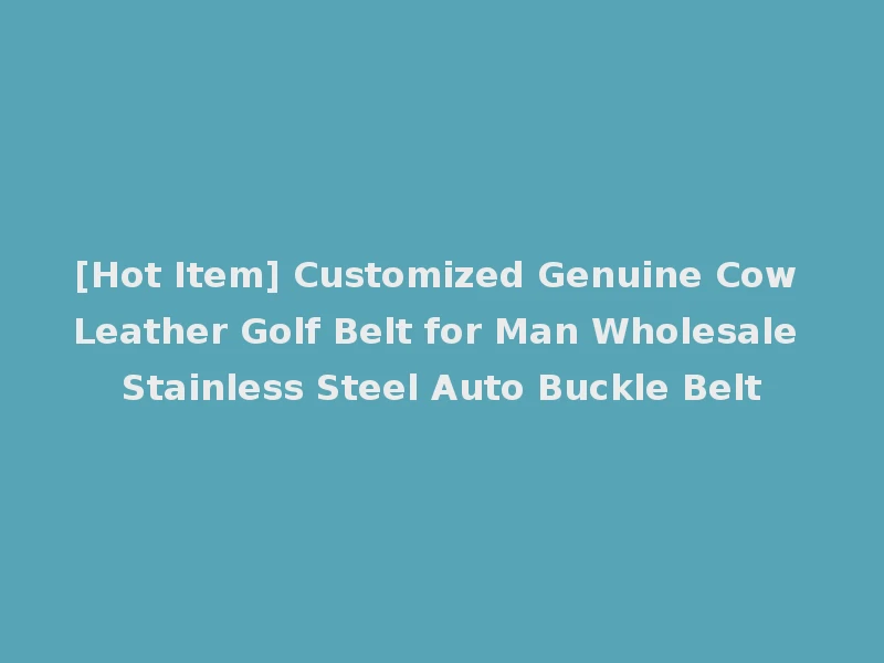 [Hot Item] Customized Genuine Cow Leather Golf Belt for Man Wholesale Stainless Steel Auto Buckle Belt