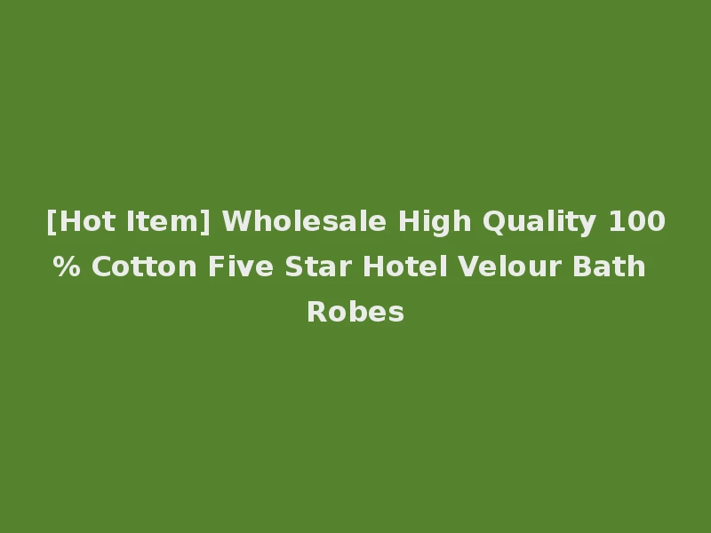 [Hot Item] Wholesale High Quality 100% Cotton Five Star Hotel Velour Bath Robes