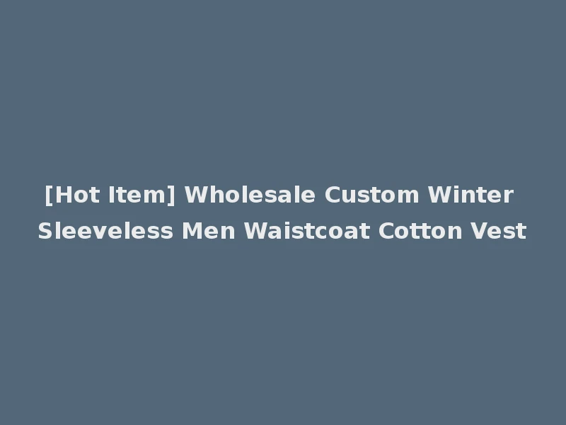 [Hot Item] Wholesale Custom Winter Sleeveless Men Waistcoat Cotton Vest