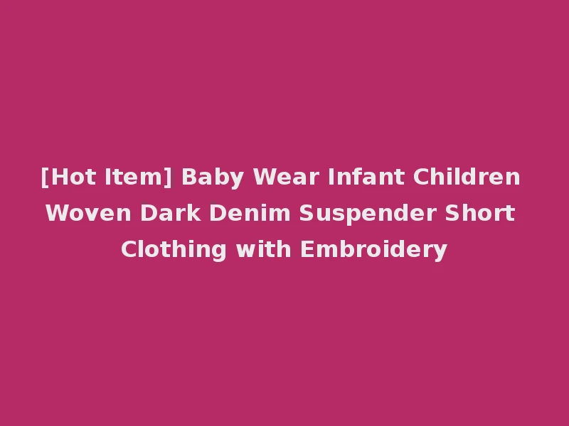 [Hot Item] Baby Wear Infant Children Woven Dark Denim Suspender Short Clothing with Embroidery