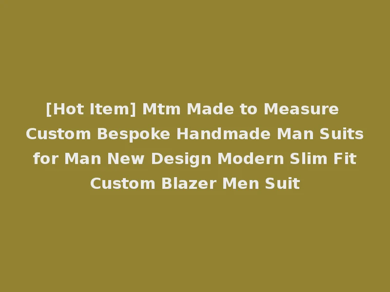 [Hot Item] Mtm Made to Measure Custom Bespoke Handmade Man Suits for Man New Design Modern Slim Fit Custom Blazer Men Suit
