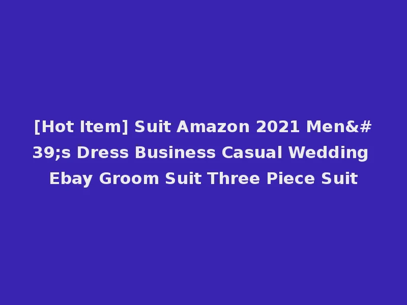 [Hot Item] Suit Amazon 2021 Men's Dress Business Casual Wedding Ebay Groom Suit Three Piece Suit