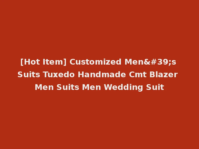 [Hot Item] Customized Men's Suits Tuxedo Handmade Cmt Blazer Men Suits Men Wedding Suit