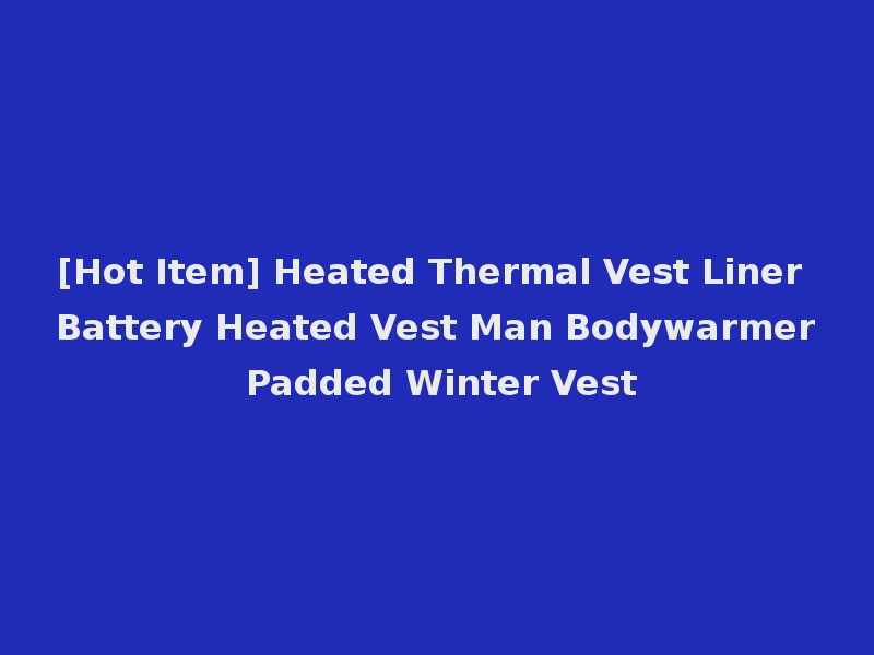 [Hot Item] Heated Thermal Vest Liner Battery Heated Vest Man Bodywarmer Padded Winter Vest