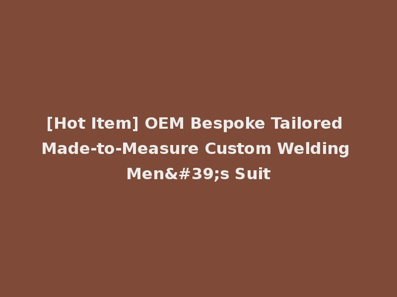 [Hot Item] OEM Bespoke Tailored Made-to-Measure Custom Welding Men's Suit