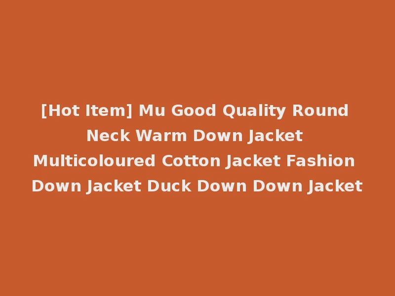 [Hot Item] Mu Good Quality Round Neck Warm Down Jacket Multicoloured Cotton Jacket Fashion Down Jacket Duck Down Down Jacket