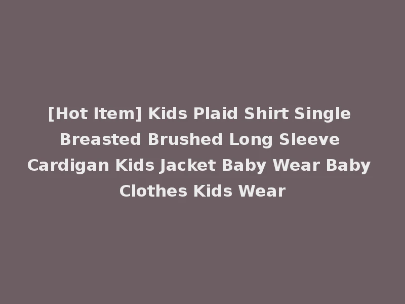 [Hot Item] Kids Plaid Shirt Single Breasted Brushed Long Sleeve Cardigan Kids Jacket Baby Wear Baby Clothes Kids Wear