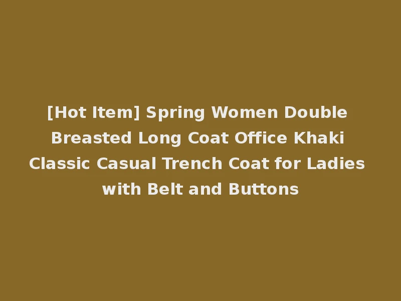 [Hot Item] Spring Women Double Breasted Long Coat Office Khaki Classic Casual Trench Coat for Ladies with Belt and Buttons
