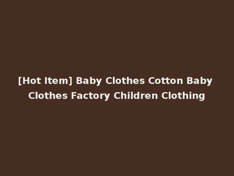 [Hot Item] Baby Clothes Cotton Baby Clothes Factory Children Clothing