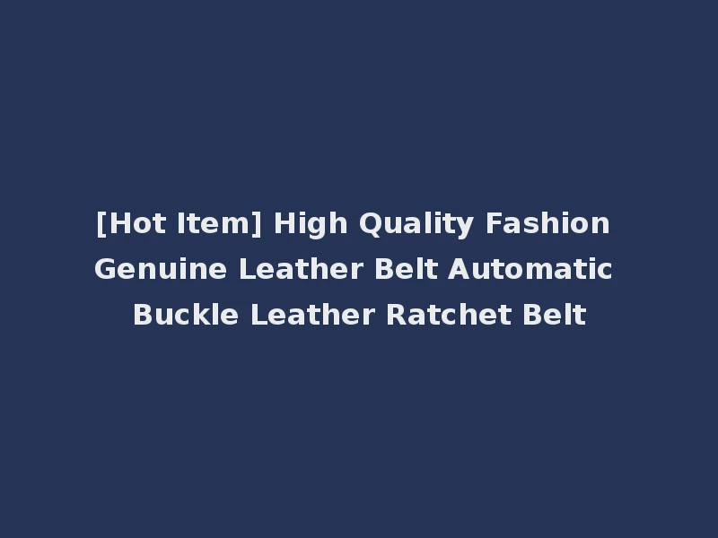 [Hot Item] High Quality Fashion Genuine Leather Belt Automatic Buckle Leather Ratchet Belt