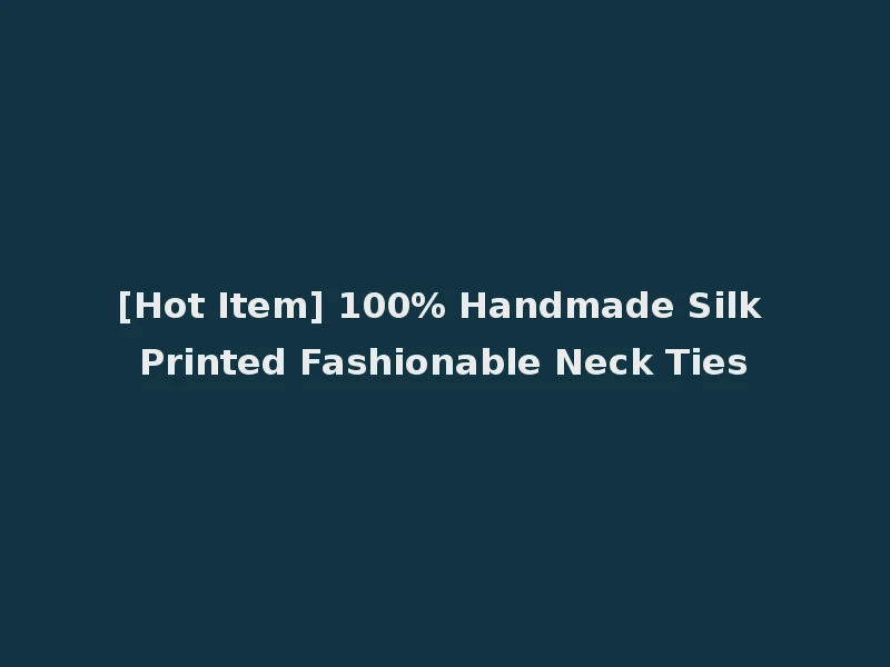 [Hot Item] 100% Handmade Silk Printed Fashionable Neck Ties